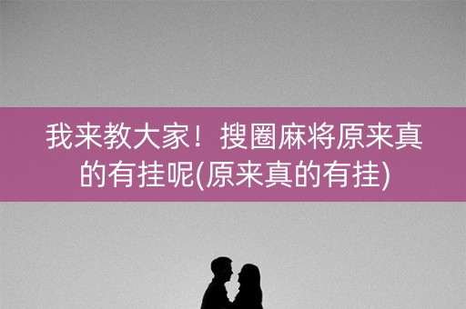 我来教大家！搜圈麻将原来真的有挂呢(原来真的有挂)