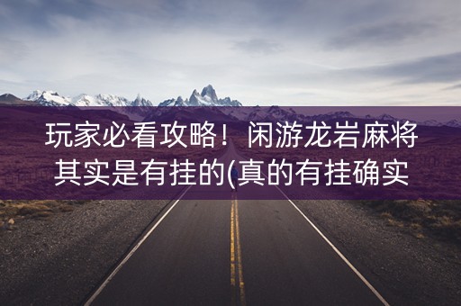 玩家必看攻略！闲游龙岩麻将其实是有挂的(真的有挂确实有挂)