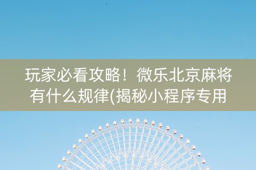 玩家必看攻略！微乐北京麻将有什么规律(揭秘小程序专用神器下载)