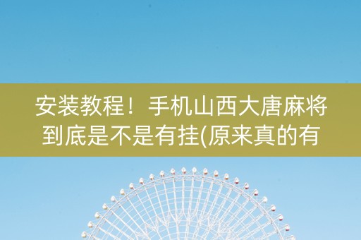 安装教程！手机山西大唐麻将到底是不是有挂(原来真的有挂)