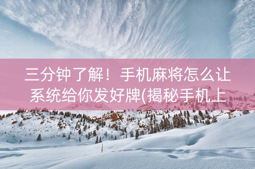 三分钟了解！手机麻将怎么让系统给你发好牌(揭秘手机上提高胜率)