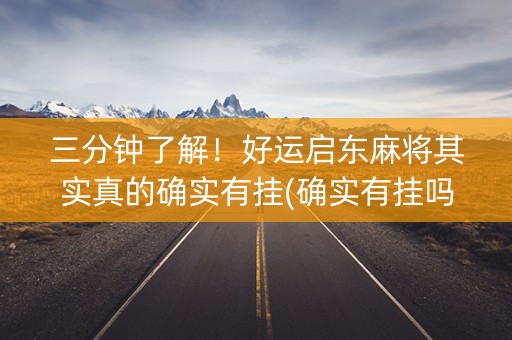 三分钟了解！好运启东麻将其实真的确实有挂(确实有挂吗)