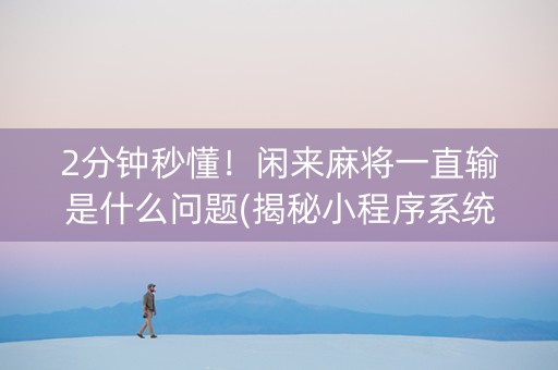 2分钟秒懂！闲来麻将一直输是什么问题(揭秘小程序系统发好牌)