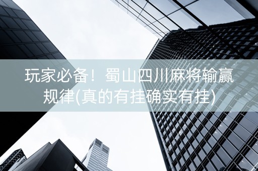 玩家必备！蜀山四川麻将输赢规律(真的有挂确实有挂)