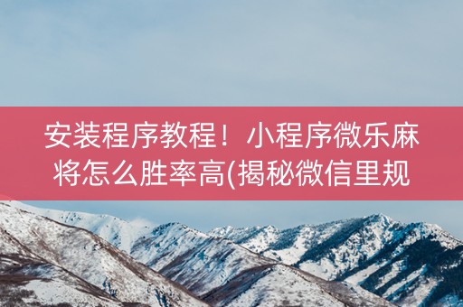 安装程序教程！小程序微乐麻将怎么胜率高(揭秘微信里规律攻略)