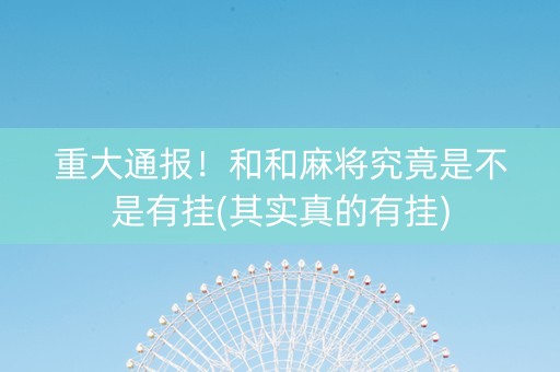 重大通报！和和麻将究竟是不是有挂(其实真的有挂)