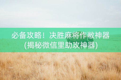 必备攻略！决胜麻将作敝神器(揭秘微信里助攻神器)