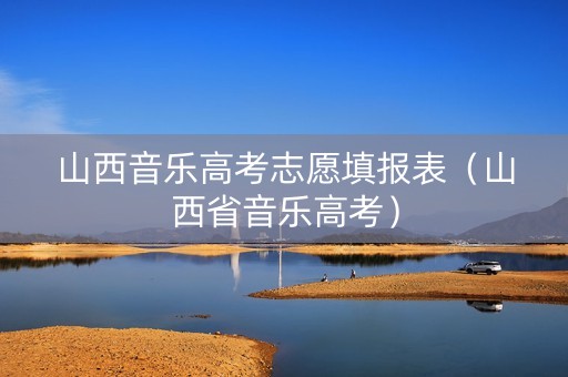 山西音乐高考志愿填报表（山西省音乐高考）