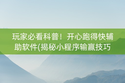 玩家必看科普！开心跑得快辅助软件(揭秘小程序输赢技巧)