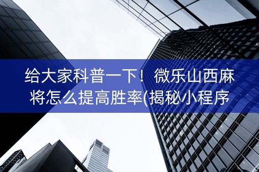 给大家科普一下！微乐山西麻将怎么提高胜率(揭秘小程序插件购买)