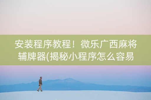 安装程序教程！微乐广西麻将辅牌器(揭秘小程序怎么容易赢)