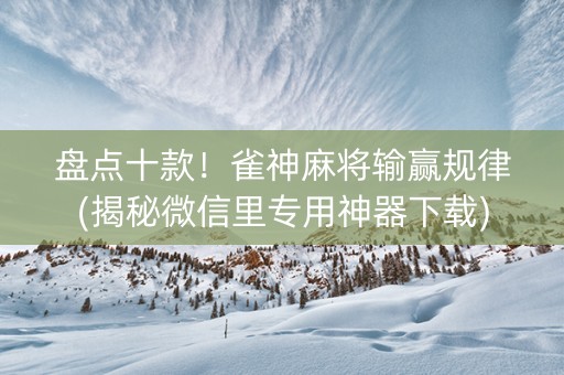 盘点十款！雀神麻将输赢规律(揭秘微信里专用神器下载)