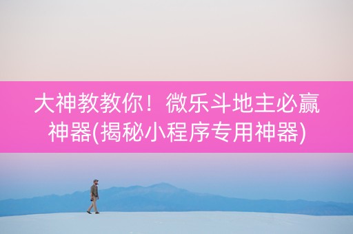 大神教教你！微乐斗地主必赢神器(揭秘小程序专用神器)