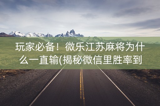 玩家必备！微乐江苏麻将为什么一直输(揭秘微信里胜率到哪调)