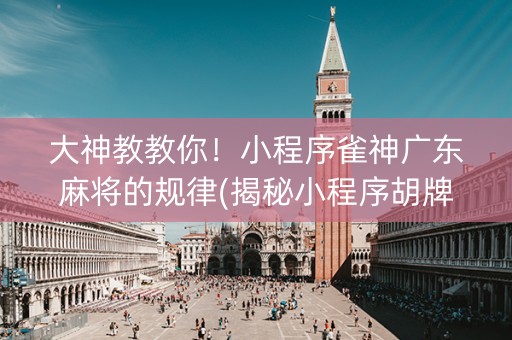 大神教教你！小程序雀神广东麻将的规律(揭秘小程序胡牌技巧)