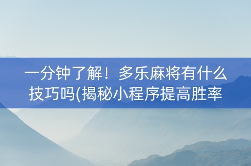 一分钟了解！多乐麻将有什么技巧吗(揭秘小程序提高胜率)