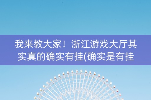 我来教大家！浙江游戏大厅其实真的确实有挂(确实是有挂的)