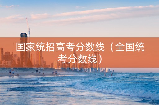国家统招高考分数线（全国统考分数线）