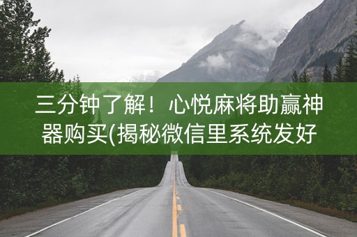 三分钟了解！心悦麻将助赢神器购买(揭秘微信里系统发好牌)