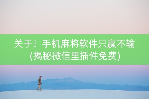 关于！手机麻将软件只赢不输(揭秘微信里插件免费)