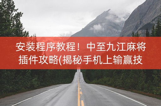 安装程序教程！中至九江麻将插件攻略(揭秘手机上输赢技巧)