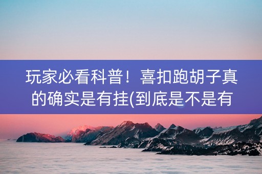 玩家必看科普！喜扣跑胡子真的确实是有挂(到底是不是有挂)