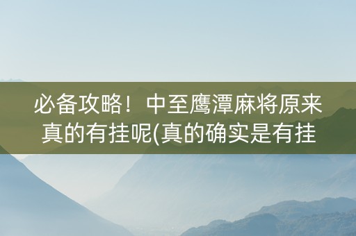 必备攻略！中至鹰潭麻将原来真的有挂呢(真的确实是有挂)
