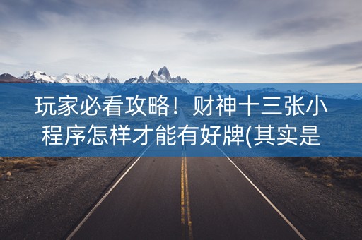 玩家必看攻略！财神十三张小程序怎样才能有好牌(其实是有挂确实有挂)