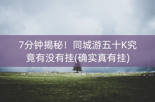 7分钟揭秘！同城游五十K究竟有没有挂(确实真有挂)