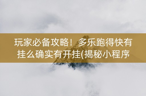 玩家必备攻略！多乐跑得快有挂么确实有开挂(揭秘小程序赢的秘诀)