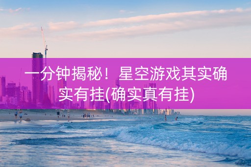 一分钟揭秘！星空游戏其实确实有挂(确实真有挂)