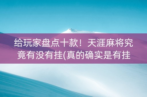 给玩家盘点十款！天涯麻将究竟有没有挂(真的确实是有挂)