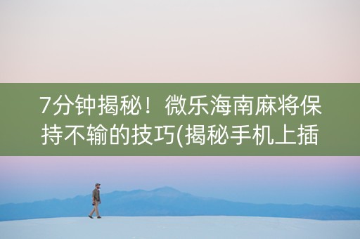 7分钟揭秘！微乐海南麻将保持不输的技巧(揭秘手机上插件下载)