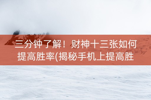 三分钟了解！财神十三张如何提高胜率(揭秘手机上提高胜率)