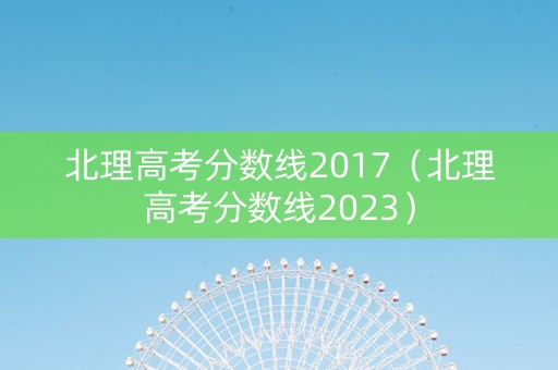 北理高考分数线2017（北理高考分数线2023）