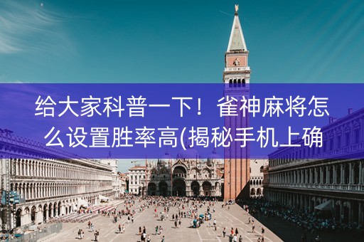给大家科普一下！雀神麻将怎么设置胜率高(揭秘手机上确实有猫腻)