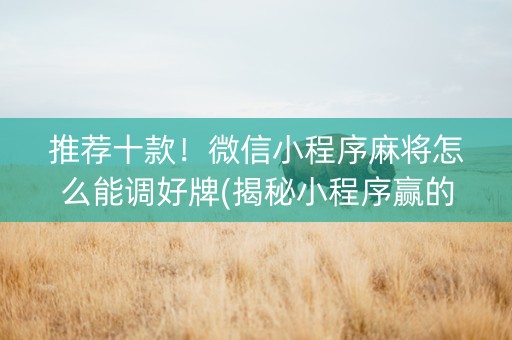 推荐十款！微信小程序麻将怎么能调好牌(揭秘小程序赢的秘诀)