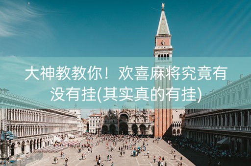 大神教教你！欢喜麻将究竟有没有挂(其实真的有挂)