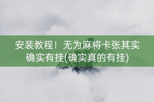 安装教程！无为麻将卡张其实确实有挂(确实真的有挂)