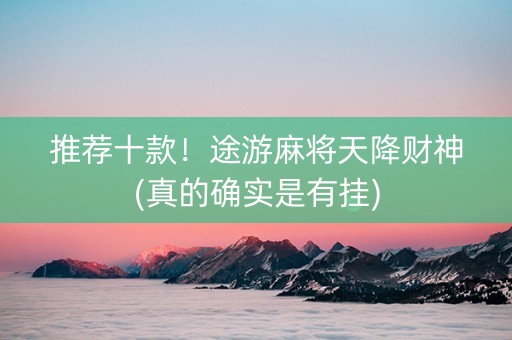 推荐十款！途游麻将天降财神(真的确实是有挂)