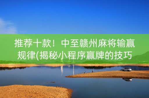 推荐十款！中至赣州麻将输赢规律(揭秘小程序赢牌的技巧)