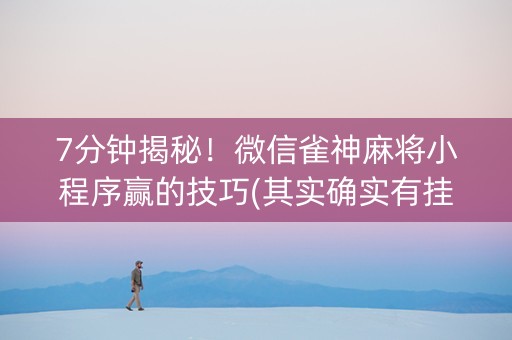 7分钟揭秘！微信雀神麻将小程序赢的技巧(其实确实有挂)