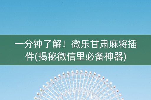 一分钟了解！微乐甘肃麻将插件(揭秘微信里必备神器)