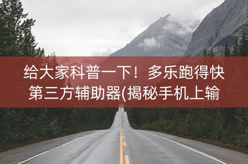 给大家科普一下！多乐跑得快第三方辅助器(揭秘手机上输赢规律)