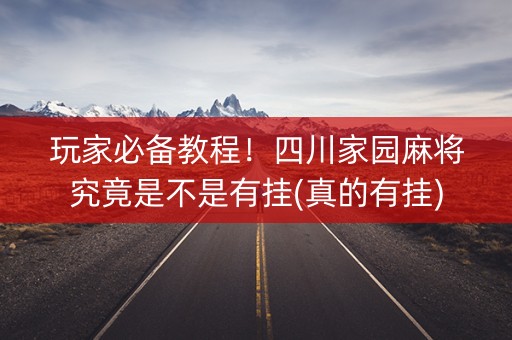 玩家必备教程！四川家园麻将究竟是不是有挂(真的有挂)