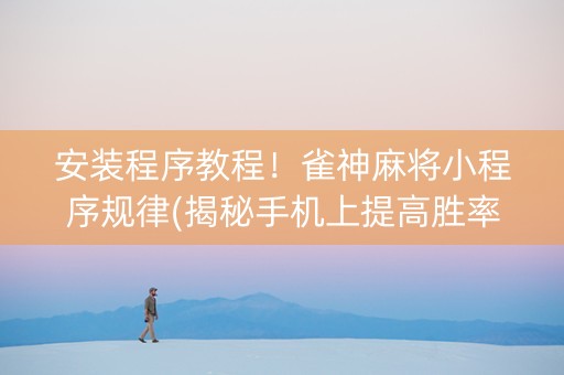 安装程序教程！雀神麻将小程序规律(揭秘手机上提高胜率)