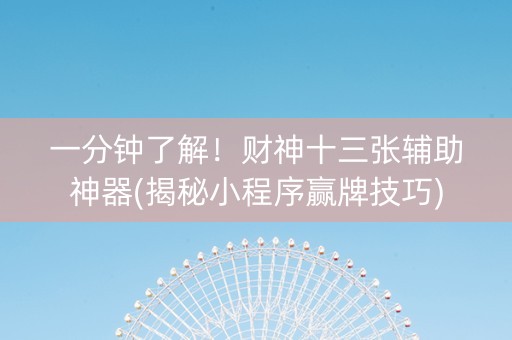 一分钟了解！财神十三张辅助神器(揭秘小程序赢牌技巧)