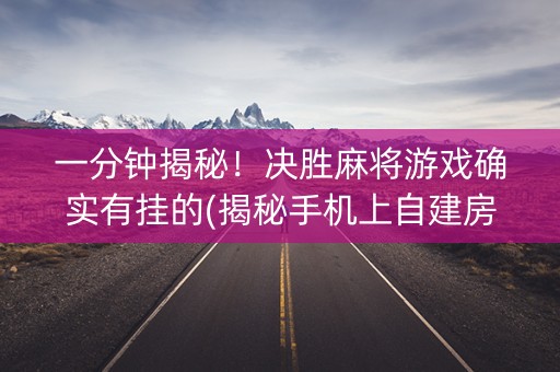 一分钟揭秘！决胜麻将游戏确实有挂的(揭秘手机上自建房怎么赢)