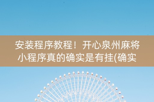 安装程序教程！开心泉州麻将小程序真的确实是有挂(确实是有挂)