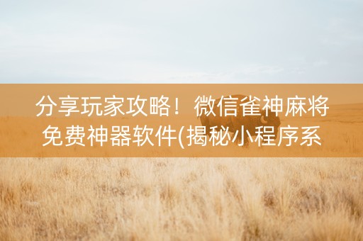 分享玩家攻略！微信雀神麻将免费神器软件(揭秘小程序系统发好牌)